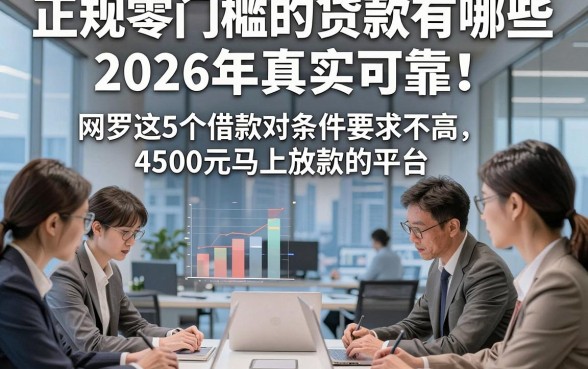 正规零门槛的贷款有哪些2026年真实可靠！网罗这5个借款对条件要求不高4500元马上放款的平台