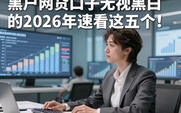 黑户网贷口子无视黑白的2026年速看这五个！本文为您深度概括！