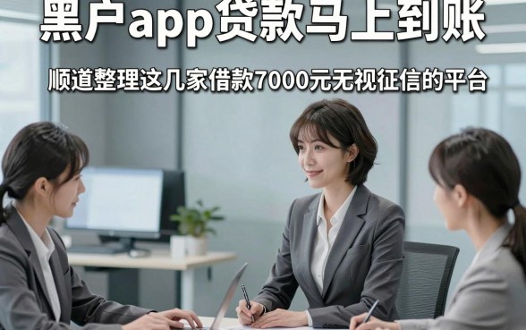 黑户app贷款马上到账，顺道整理这几家借款7000元无视征信的平台