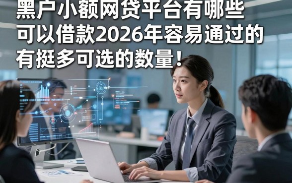 黑户小额网贷平台有哪些可以借款2026年容易通过的有挺多可选的数量！，本文详细汇总这5个贷款app！