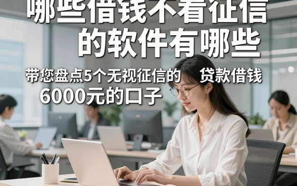 哪些借钱不看征信的软件有哪些，带您盘点5个无视征信的贷款借钱6000元的口子