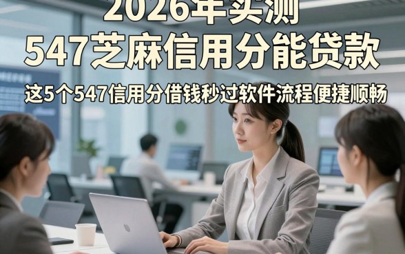 2026年实测​547芝麻信用分能贷款，这5个547信用分借钱秒过软件流程便捷顺畅