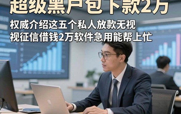超级黑户包下款2万，权威介绍这五个私人放款无视征信借钱2万软件急用能帮上忙