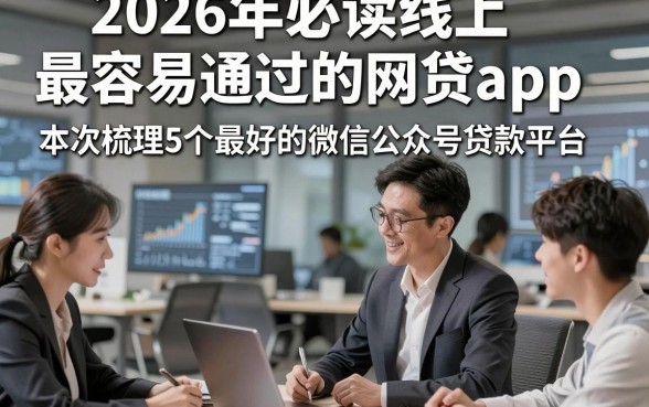 2026年必读线上最容易通过的网贷app，本次梳理5个最好的微信公众号贷款平台