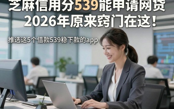 芝麻信用分539能申请网贷2026年原来窍门在这！推选这5个借款539稳下款的app