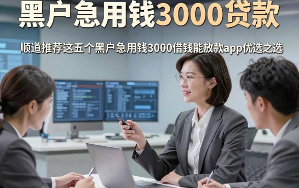 黑户急用钱3000贷款，顺道推荐这五个黑户急用钱3000借钱能放款app优选之选
