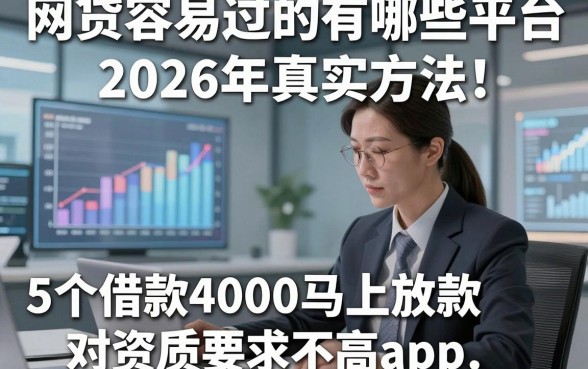网贷容易过的有哪些平台2026年真实方法！顺道总结5个借款4000马上放款对资质要求不高app