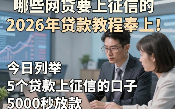 哪些网贷要上征信的2026年贷款教程奉上！今日列举5个贷款上征信的口子5000秒放款