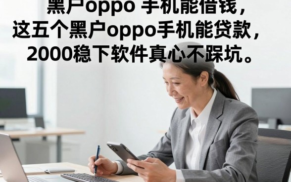 黑户oppo 手机能借钱，这五个黑户oppo手机能贷款2000稳下软件真心不踩坑