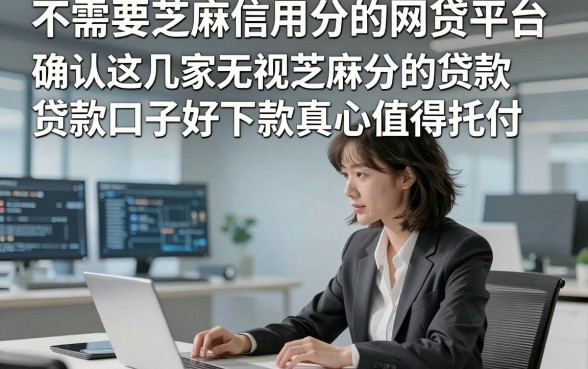 不需要芝麻信用分的网贷平台，确认这几家无视芝麻分的贷款口子好下款真心值得托付