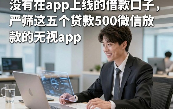 没有在app上线的借款口子，严筛这五个贷款500微信放款的无视app