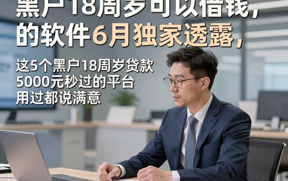 黑户18周岁可以借钱的软件6月独家透露，这5个黑户18周岁贷款5000元秒过的平台用过都说满意