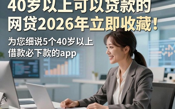 40岁以上可以贷款的网贷2026年立即收藏！为您细说5个40岁以上借款必下款的app
