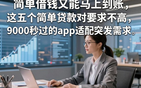 简单借钱又能马上到账，这五个简单贷款对要求不高9000秒过的app适配突发需求