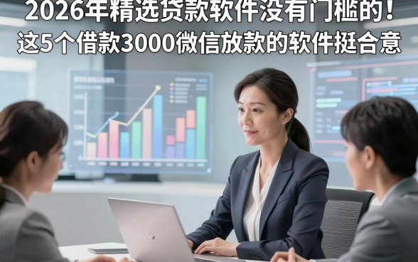 2026年精选贷款软件没有门槛的！这5个借款3000微信放款的软件挺合意