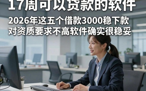 17周可以贷款的软件，2026年这五个借款3000稳下款对资质要求不高软件确实很稳妥
