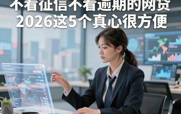 不看征信不看逾期的网贷2026这5个真心很方便，本篇为您深度拆解！