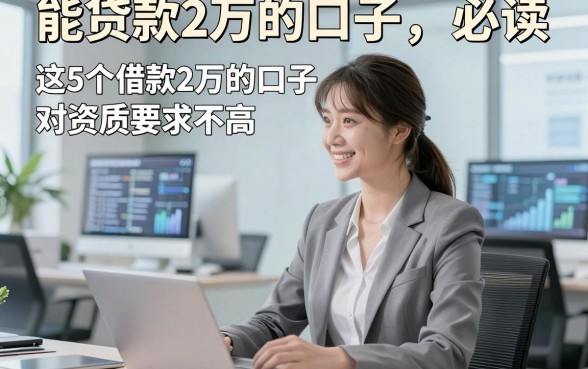 能贷款2万的口子，必读​这5个借款2万的口子对资质要求不高口子急用值得了解下