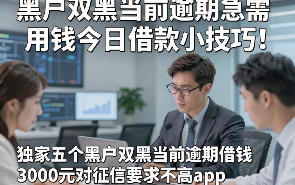 黑户双黑当前逾期急需用钱今日借款小技巧!独家五个黑户双黑当前逾期借钱3000元对征信要求不高app