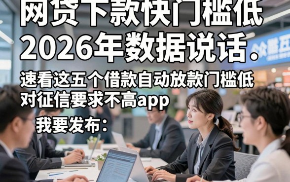 网贷下款快门槛低2026年数据说话，速看这五个借款自动放款门槛低对征信要求不高app