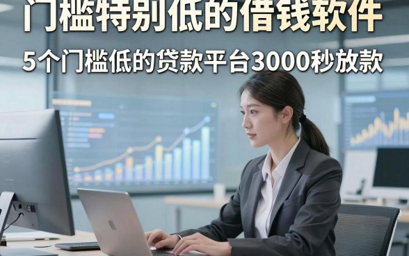 门槛特别低的借钱软件，解说5个门槛低的贷款平台3000秒放款