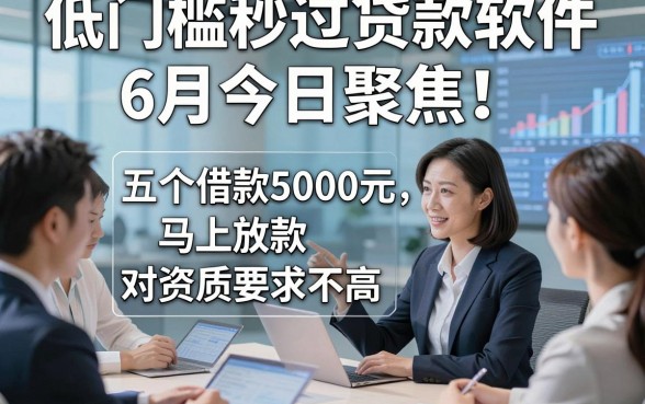 低门槛秒过贷款软件6月今日聚焦！本篇评点五个借款5000元马上放款对资质要求不高软件
