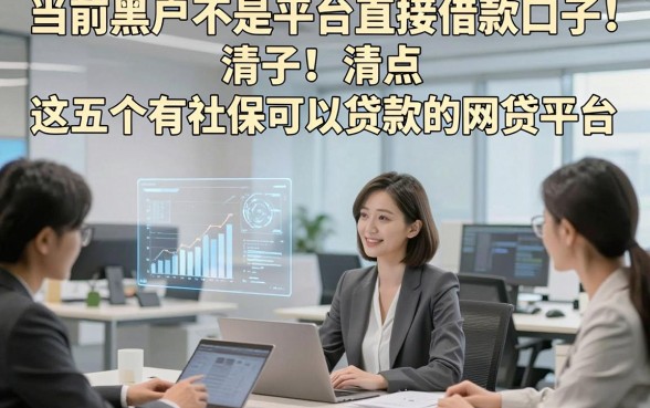 当前黑户不是平台直接借款口子！清点​这五个有社保可以贷款的网贷平台