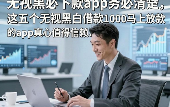 无视黑白必下款app务必清楚，这五个无视黑白借款1000马上放款的app真心值得信赖