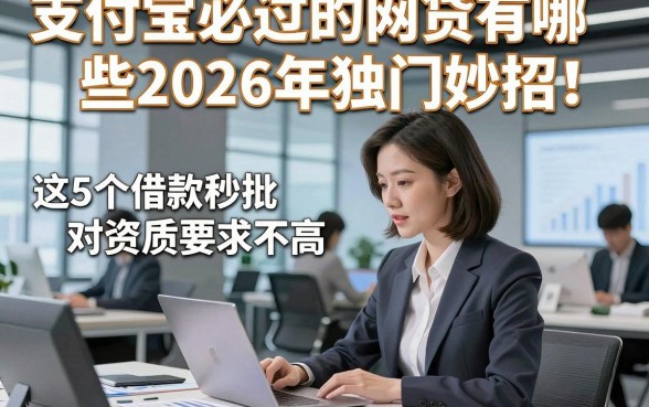 支付宝必过的网贷有哪些2026年独门妙招！这5个借款秒批对资质要求不高app实用很适配
