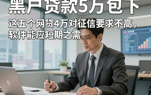 黑户贷款5万包下，这五个网贷4万对征信要求不高软件能应短期之需