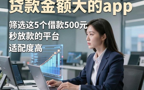 贷款金额大的app，筛选这5个借款500元秒放款的平台适配度高