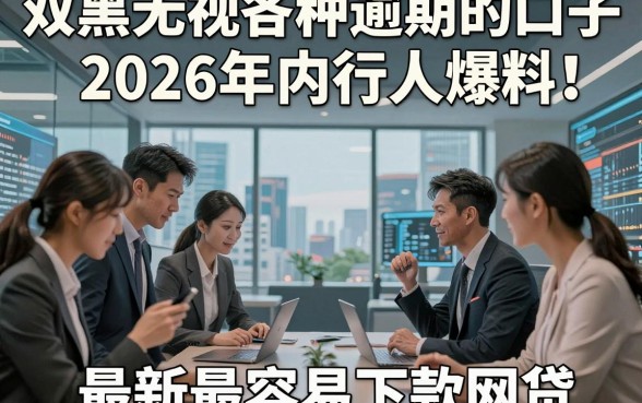 双黑无视各种逾期的口子2026年内行人爆料！同时分享5个最新最容易下款网贷
