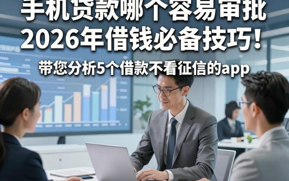 手机贷款哪个容易审批2026年借钱必备技巧！带您分析5个借款不看征信的app