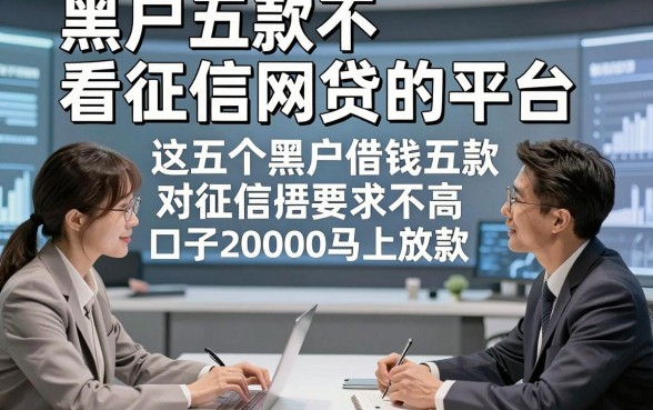 黑户五款不看征信网贷的平台，评选这五个黑户借钱五款对征信要求不高口子20000马上放款