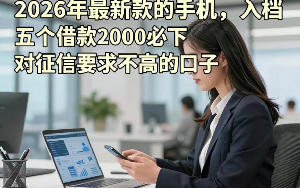 2026年最新款的手机，入档​五个借款2000必下对征信要求不高的口子