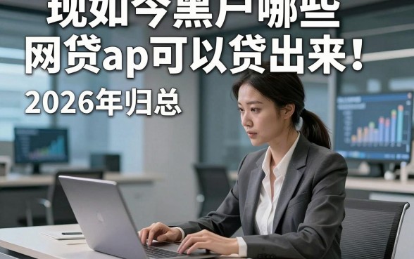 现如今黑户哪些网贷app可以贷出来！2026年归总​这5个黑户借款对征信要求不高口子