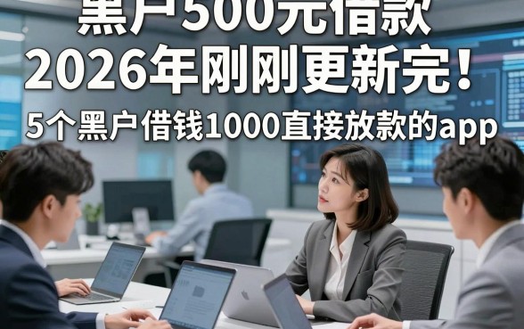 黑户500元借款2026年刚刚更新完！详解5个黑户借钱1000直接放款的app
