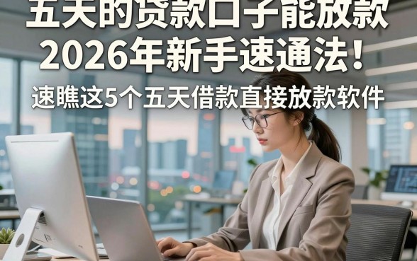 五天的贷款口子能放款2026年新手速通法！速瞧这5个五天借款直接放款软件