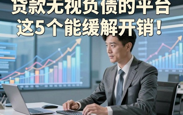 贷款无视负债的平台这5个能缓解开销！本文为您细致剖析！