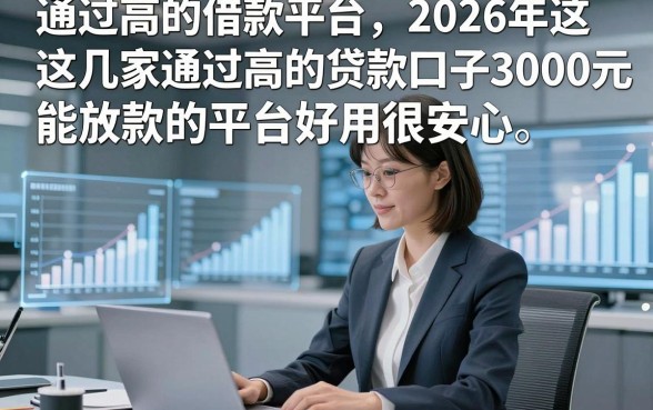 通过高的借款平台，2026年这几家通过高的贷款口子3000元能放款的平台好用很安心