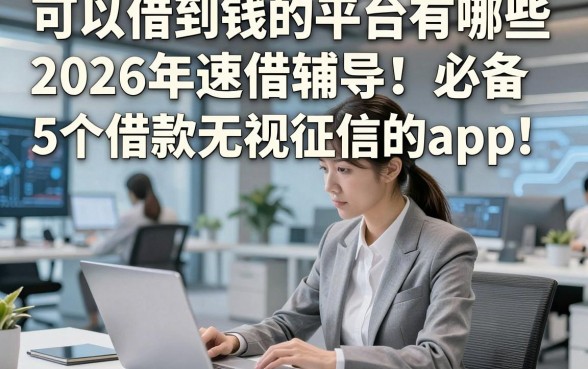 可以借到钱的平台有哪些2026年速借辅导！必备​5个借款无视征信的app