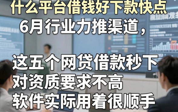 什么平台借钱好下款快点6月行业力推渠道，这五个网贷借款秒下 对资质要求不高软件实际用着很顺手