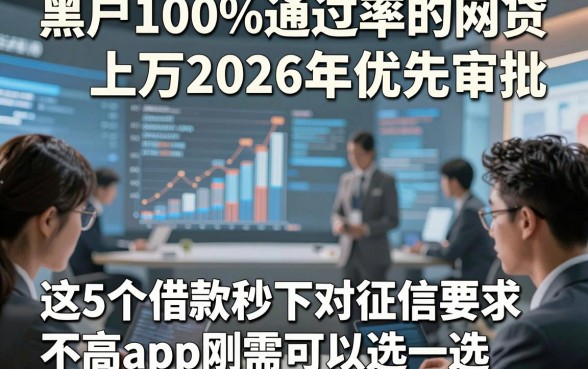 黑户100%通过率的网贷上万2026年优先审批，这5个借款秒下对征信要求不高app刚需可以选一选
