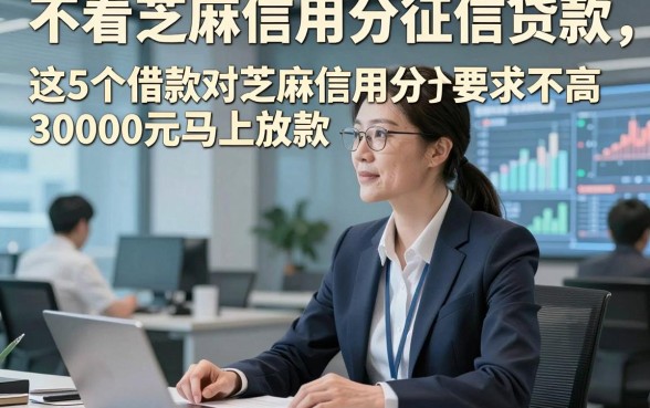 不看芝麻信用分征信贷款，详述​这5个借款对芝麻信用分要求不高30000元马上放款的平台急用真的合适