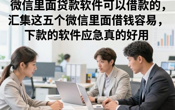 微信里面贷款软件可以借款的，汇集这五个微信里面借钱容易下款的软件应急真的好用