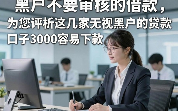 黑户不要审核的借款，为您评析这几家无视黑户的贷款口子3000容易下款