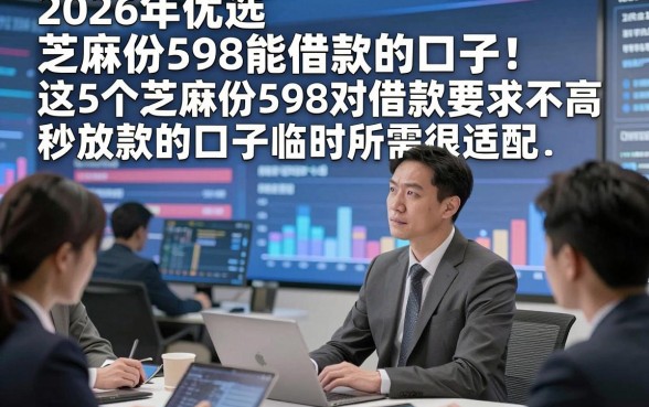 2026年优选​芝麻份598能借款的口子！这5个芝麻份598对借款要求不高秒放款的口子临时所需很适配