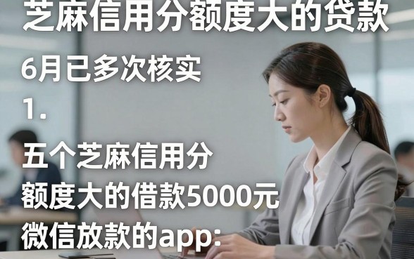 芝麻信用分额度大的贷款，6月已多次核实五个芝麻信用分额度大的借款5000元微信放款的app