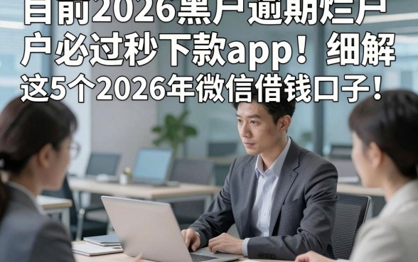 目前2026黑户逾期烂户必过秒下款app！细解​这5个2026年微信借钱口子