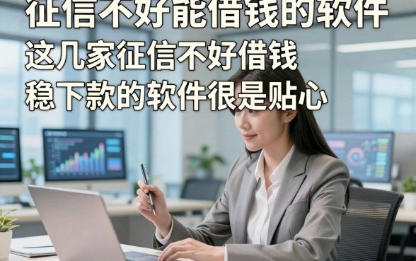 征信不好能借钱的软件，这几家征信不好借钱稳下款的软件很是贴心